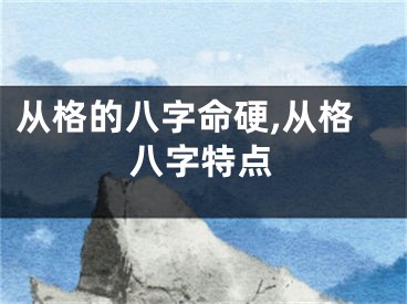 从格的八字命硬,从格八字特点
