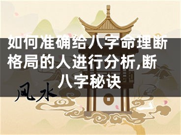 如何准确给八字命理断格局的人进行分析,断八字秘诀