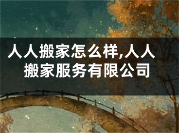 人人搬家怎么样,人人搬家服务有限公司