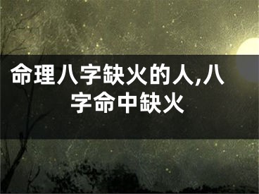 命理八字缺火的人,八字命中缺火