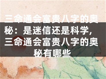 三命通会富贵八字的奥秘：是迷信还是科学,三命通会富贵八字的奥秘有哪些