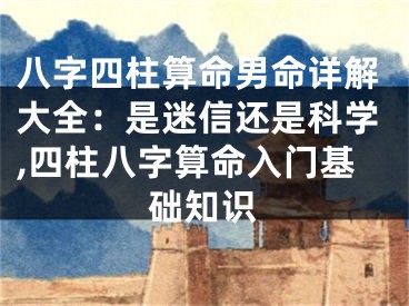八字四柱算命男命详解大全：是迷信还是科学,四柱八字算命入门基础知识
