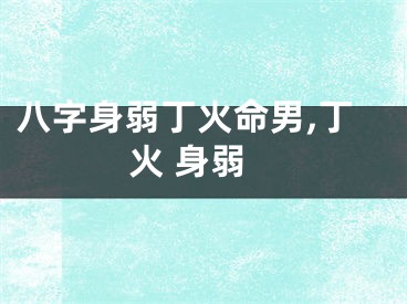 八字身弱丁火命男,丁火 身弱
