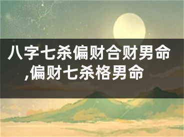 八字七杀偏财合财男命,偏财七杀格男命