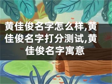 黄佳俊名字怎么样,黄佳俊名字打分测试,黄佳俊名字寓意