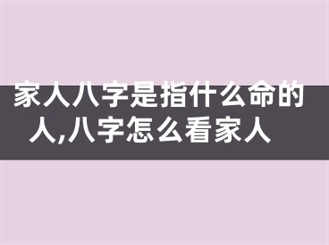 家人八字是指什么命的人,八字怎么看家人