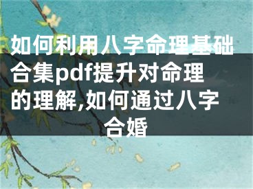 如何利用八字命理基础合集pdf提升对命理的理解,如何通过八字合婚