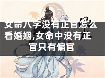 女命八字没有正官怎么看婚姻,女命中没有正官只有偏官