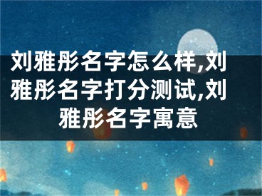 刘雅彤名字怎么样,刘雅彤名字打分测试,刘雅彤名字寓意