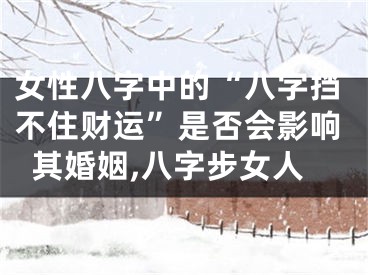 女性八字中的“八字挡不住财运”是否会影响其婚姻,八字步女人