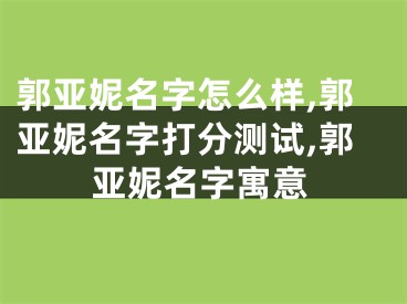 郭亚妮名字怎么样,郭亚妮名字打分测试,郭亚妮名字寓意