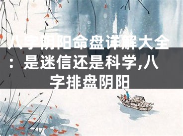 八字阴阳命盘详解大全：是迷信还是科学,八字排盘阴阳