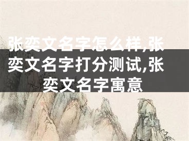 张奕文名字怎么样,张奕文名字打分测试,张奕文名字寓意