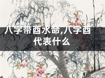 八字带酉水命,八字酉代表什么