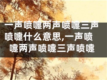 一声喷嚏两声喷嚏三声喷嚏什么意思,一声喷嚏两声喷嚏三声喷嚏
