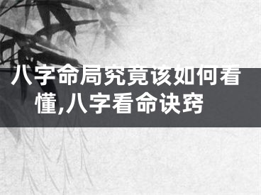 八字命局究竟该如何看懂,八字看命诀窍