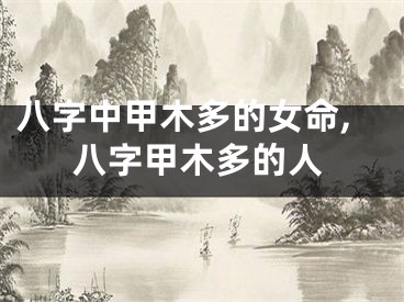 八字中甲木多的女命,八字甲木多的人