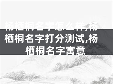 杨栖桐名字怎么样,杨栖桐名字打分测试,杨栖桐名字寓意