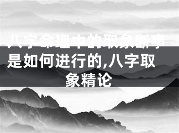 八字命理中的取象断事是如何进行的,八字取象精论