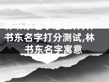 林书东名字怎么样,林书东名字打分测试,林书东名字寓意
