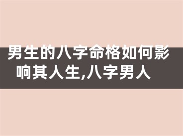 男生的八字命格如何影响其人生,八字男人