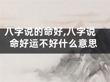 八字说的命好,八字说命好运不好什么意思