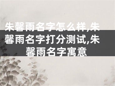 朱馨雨名字怎么样,朱馨雨名字打分测试,朱馨雨名字寓意