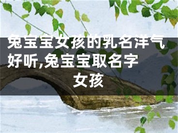 兔宝宝女孩的乳名洋气好听,兔宝宝取名字 女孩