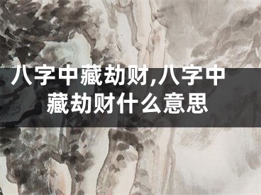 八字中藏劫财,八字中藏劫财什么意思