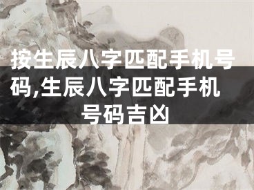 按生辰八字匹配手机号码,生辰八字匹配手机号码吉凶