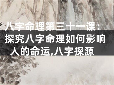 八字命理第三十一课：探究八字命理如何影响人的命运,八字探源