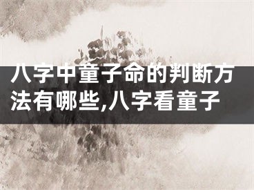 八字中童子命的判断方法有哪些,八字看童子