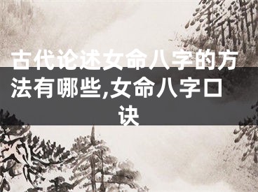 古代论述女命八字的方法有哪些,女命八字口诀
