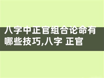 八字中正官组合论命有哪些技巧,八字 正官