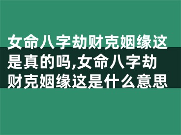 女命八字劫财克姻缘这是真的吗,女命八字劫财克姻缘这是什么意思