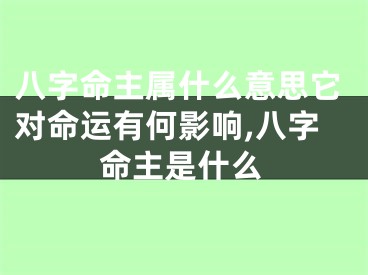 八字命主属什么意思它对命运有何影响,八字命主是什么
