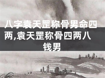 八字袁天罡称骨男命四两,袁天罡称骨四两八钱男