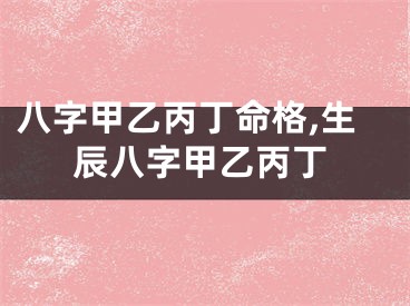 八字甲乙丙丁命格,生辰八字甲乙丙丁