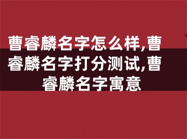曹睿麟名字怎么样,曹睿麟名字打分测试,曹睿麟名字寓意