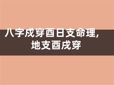 八字戍穿酉日支命理,地支酉戌穿