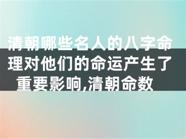 清朝哪些名人的八字命理对他们的命运产生了重要影响,清朝命数