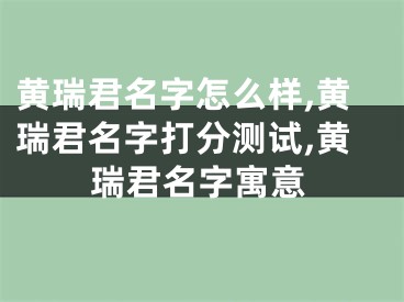 黄瑞君名字怎么样,黄瑞君名字打分测试,黄瑞君名字寓意