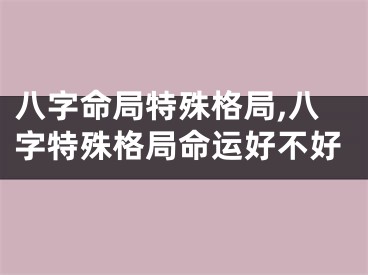 八字命局特殊格局,八字特殊格局命运好不好