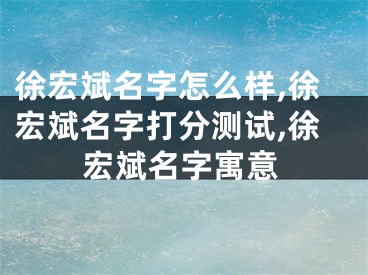 徐宏斌名字怎么样,徐宏斌名字打分测试,徐宏斌名字寓意