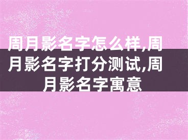 周月影名字怎么样,周月影名字打分测试,周月影名字寓意