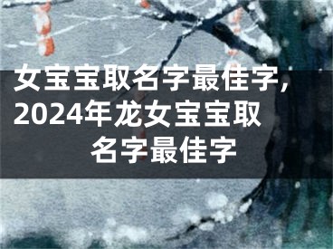 女宝宝取名字最佳字,2024年龙女宝宝取名字最佳字