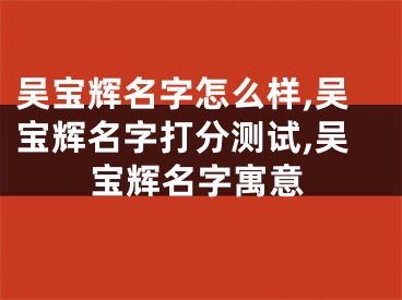 吴宝辉名字怎么样,吴宝辉名字打分测试,吴宝辉名字寓意