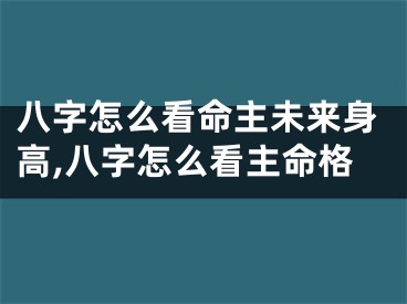 八字怎么看命主未来身高,八字怎么看主命格