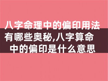 八字命理中的偏印用法有哪些奥秘,八字算命中的偏印是什么意思