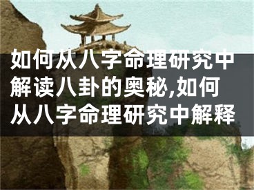如何从八字命理研究中解读八卦的奥秘,如何从八字命理研究中解释